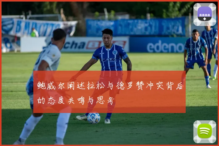 鲍威尔阐述拉松与德罗赞冲突背后的态度共鸣与思考