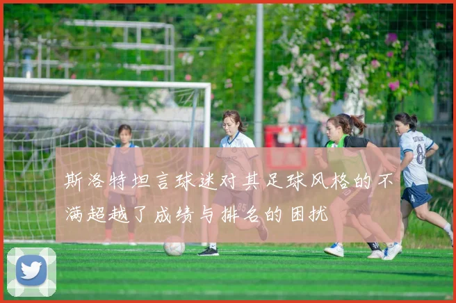 斯洛特坦言球迷对其足球风格的不满超越了成绩与排名的困扰