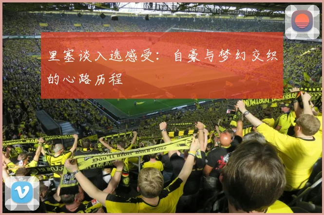 里塞谈入选感受：自豪与梦幻交织的心路历程