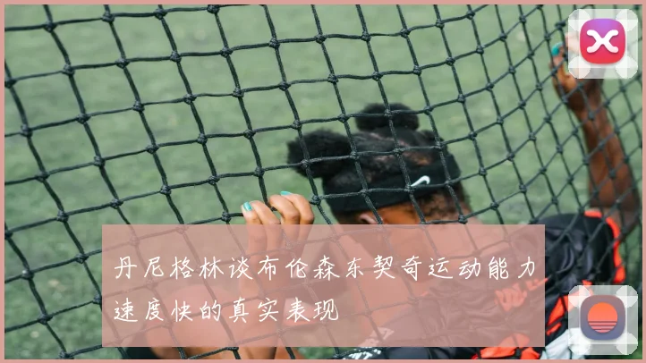 丹尼格林谈布伦森东契奇运动能力速度快的真实表现