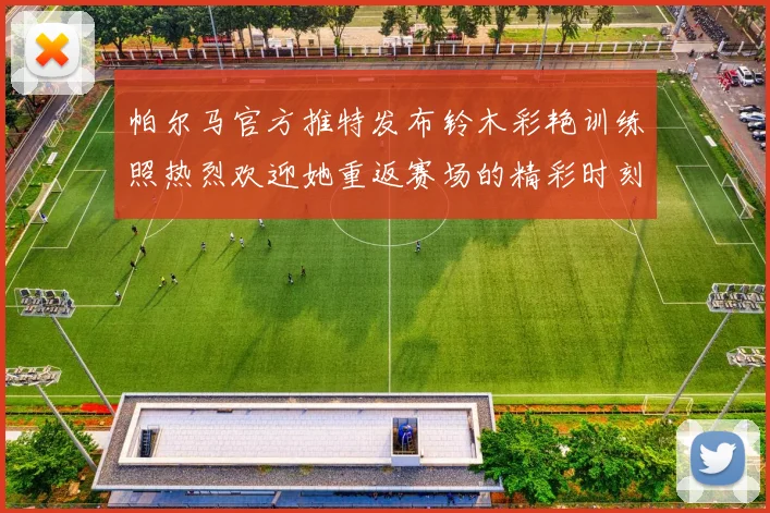 帕尔马官方推特发布铃木彩艳训练照热烈欢迎她重返赛场的精彩时刻