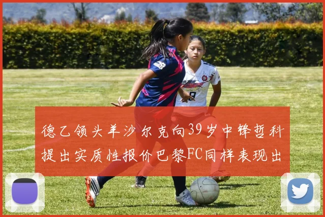 德乙领头羊沙尔克向39岁中锋哲科提出实质性报价巴黎FC同样表现出兴趣